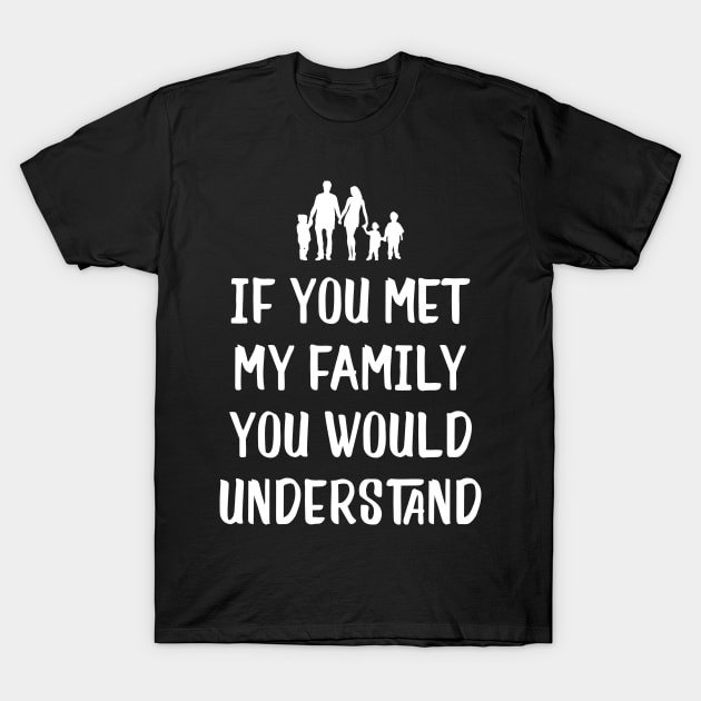 Funny Family Shirts If You Met My Family You'd Understand T-Shirt by iamurkat